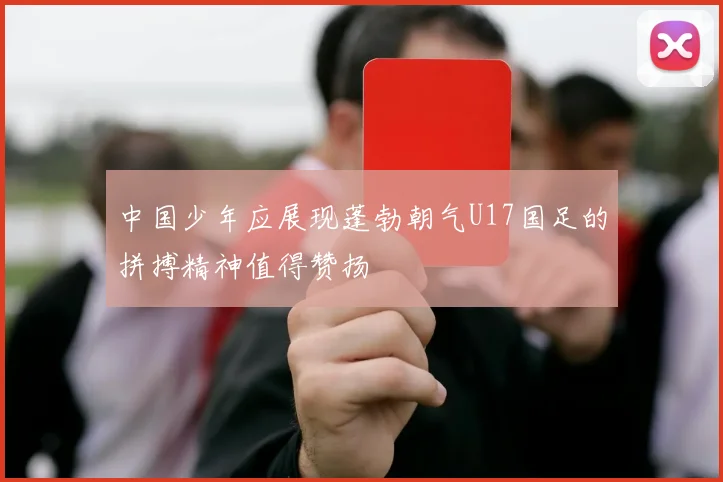 中国少年应展现蓬勃朝气U17国足的拼搏精神值得赞扬