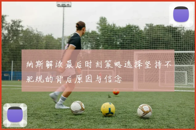 纳斯解读最后时刻策略选择坚持不犯规的背后原因与信念