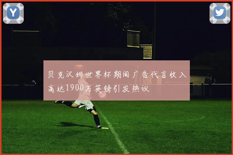 贝克汉姆世界杯期间广告代言收入高达1900万英镑引发热议