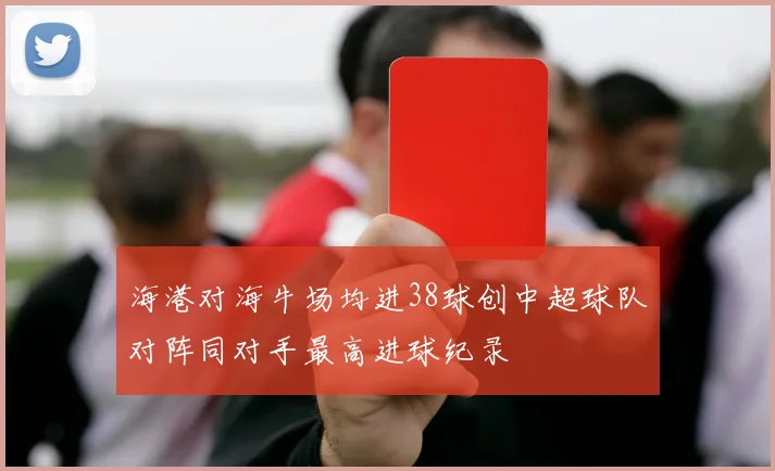 海港对海牛场均进38球创中超球队对阵同对手最高进球纪录