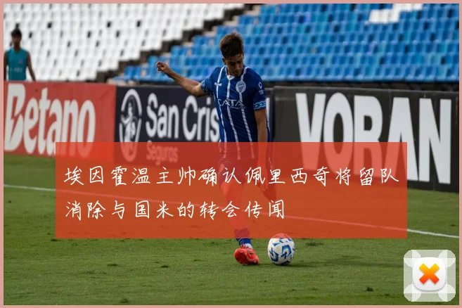 埃因霍温主帅确认佩里西奇将留队消除与国米的转会传闻