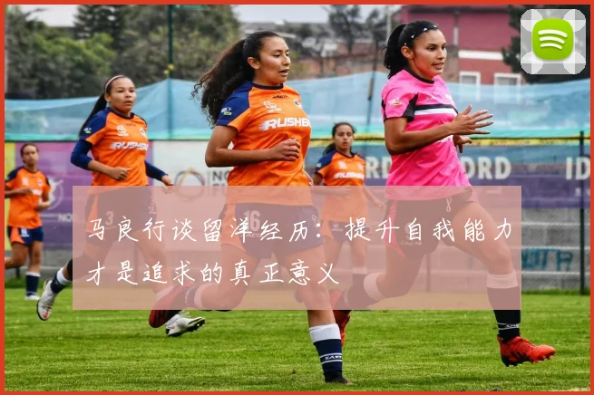 马良行谈留洋经历：提升自我能力才是追求的真正意义