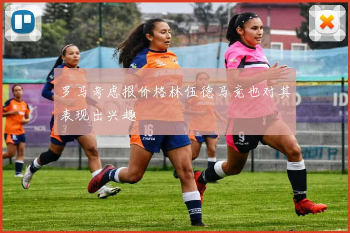 罗马考虑报价格林伍德马竞也对其表现出兴趣