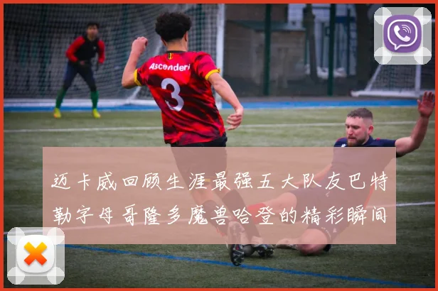 迈卡威回顾生涯最强五大队友巴特勒字母哥隆多魔兽哈登的精彩瞬间